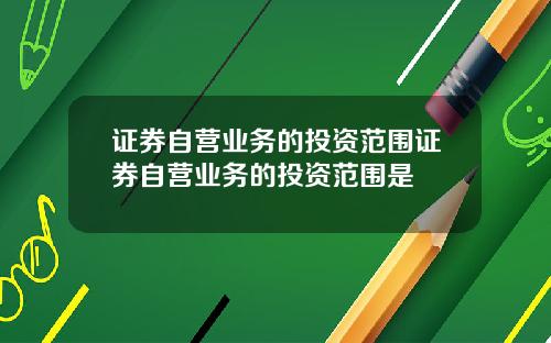 证券自营业务的投资范围证券自营业务的投资范围是