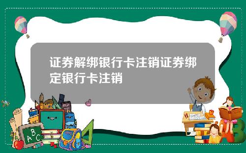 证券解绑银行卡注销证券绑定银行卡注销