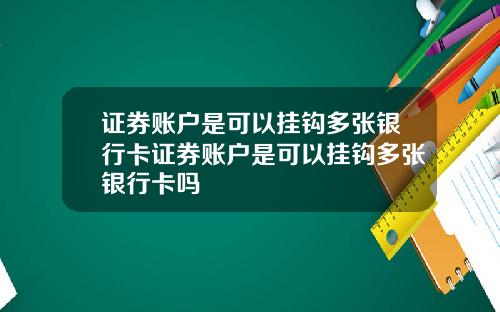 证券账户是可以挂钩多张银行卡证券账户是可以挂钩多张银行卡吗