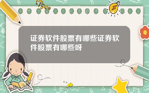 证券软件股票有哪些证券软件股票有哪些呀