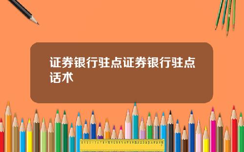 证券银行驻点证券银行驻点话术