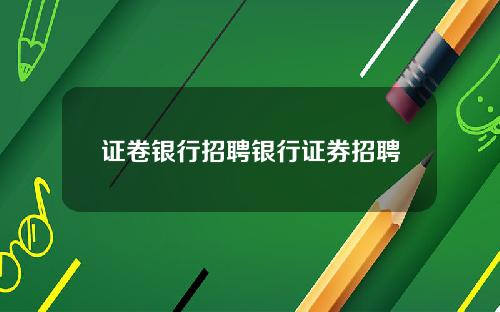 证卷银行招聘银行证券招聘