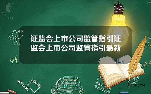 证监会上市公司监管指引证监会上市公司监管指引最新