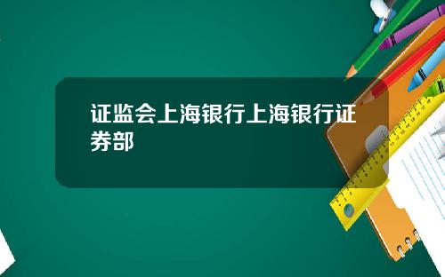 证监会上海银行上海银行证券部
