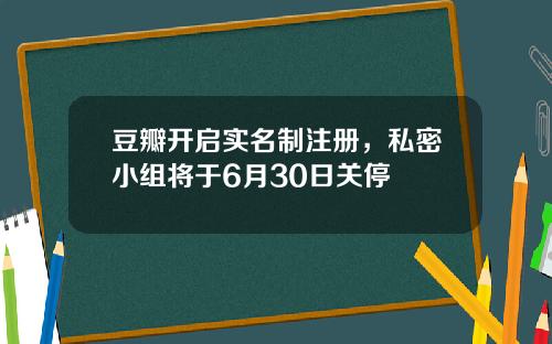 豆瓣开启实名制注册，私密小组将于6月30日关停