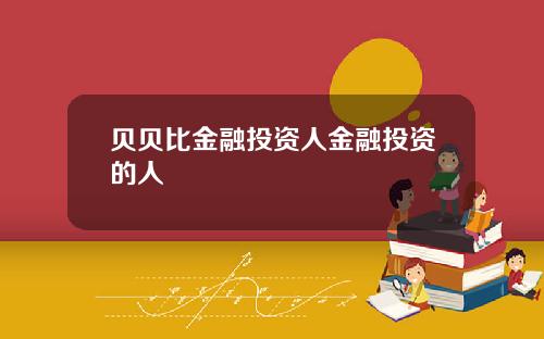 贝贝比金融投资人金融投资的人