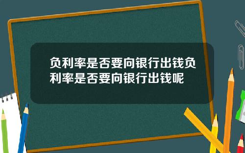 负利率是否要向银行出钱负利率是否要向银行出钱呢