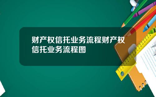 财产权信托业务流程财产权信托业务流程图