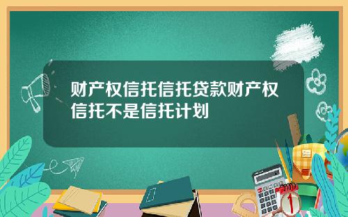 财产权信托信托贷款财产权信托不是信托计划