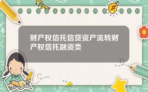 财产权信托信贷资产流转财产权信托融资类