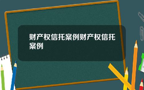财产权信托案例财产权信托案例