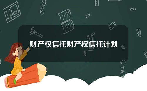 财产权信托财产权信托计划