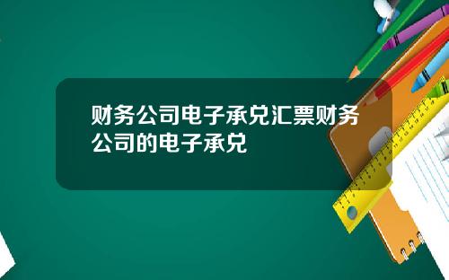 财务公司电子承兑汇票财务公司的电子承兑