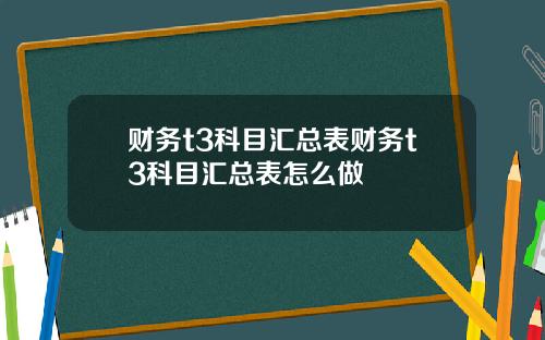 财务t3科目汇总表财务t3科目汇总表怎么做