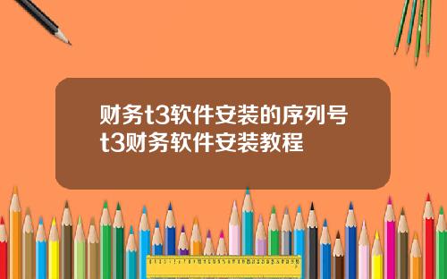 财务t3软件安装的序列号t3财务软件安装教程