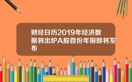 财经日历2019年经济数据将出炉A股首份年报即将发布