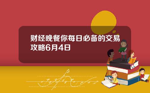 财经晚餐你每日必备的交易攻略6月4日
