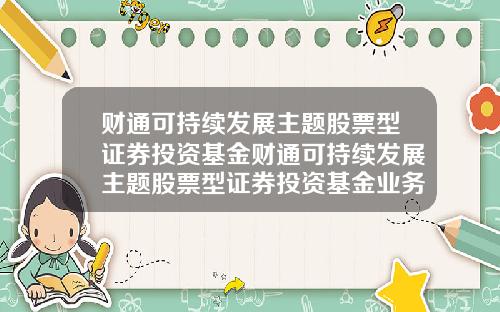 财通可持续发展主题股票型证券投资基金财通可持续发展主题股票型证券投资基金业务
