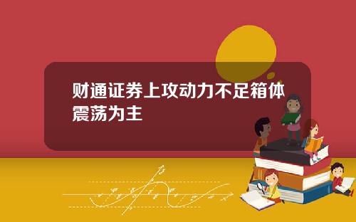 财通证券上攻动力不足箱体震荡为主