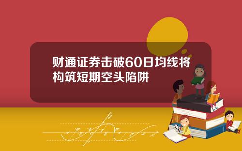 财通证券击破60日均线将构筑短期空头陷阱