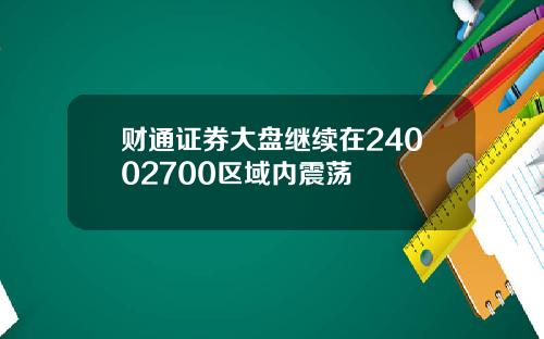 财通证券大盘继续在24002700区域内震荡