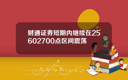 财通证券短期内继续在25602700点区间震荡