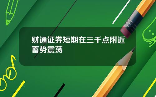 财通证券短期在三千点附近蓄势震荡