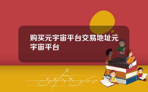购买元宇宙平台交易地址元宇宙平台