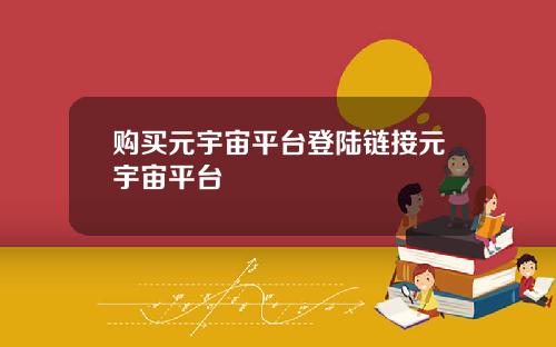 购买元宇宙平台登陆链接元宇宙平台