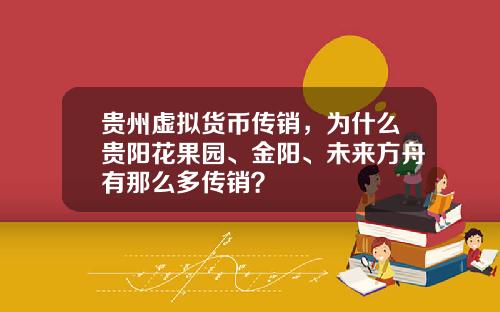 贵州虚拟货币传销，为什么贵阳花果园、金阳、未来方舟有那么多传销？