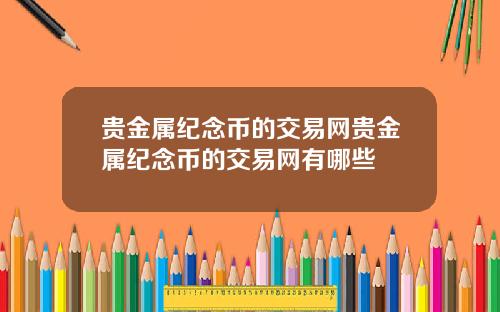 贵金属纪念币的交易网贵金属纪念币的交易网有哪些