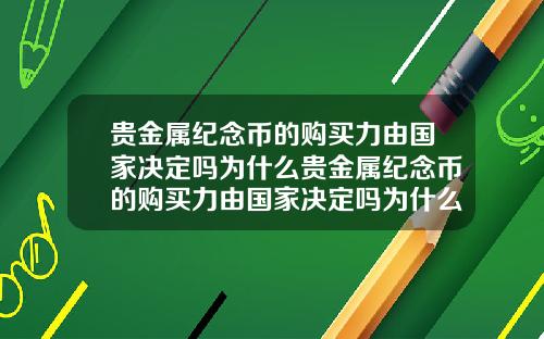 贵金属纪念币的购买力由国家决定吗为什么贵金属纪念币的购买力由国家决定吗为什么不一样