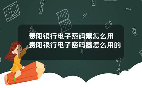 贵阳银行电子密码器怎么用贵阳银行电子密码器怎么用的