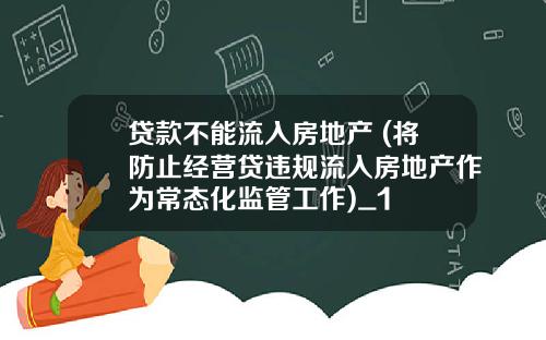 贷款不能流入房地产 (将防止经营贷违规流入房地产作为常态化监管工作)_1