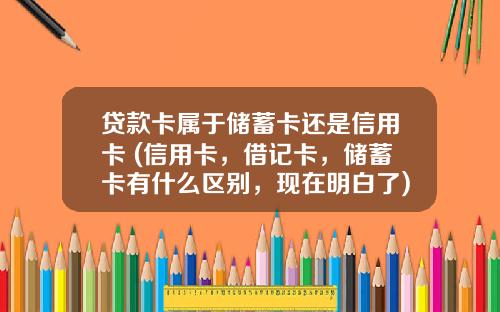 贷款卡属于储蓄卡还是信用卡 (信用卡，借记卡，储蓄卡有什么区别，现在明白了)_1