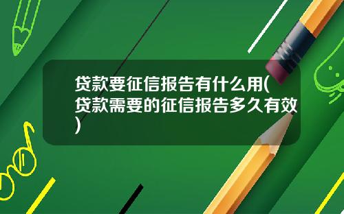贷款要征信报告有什么用(贷款需要的征信报告多久有效)