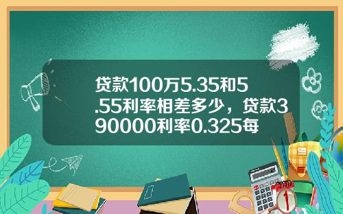 贷款100万5.35和5.55利率相差多少，贷款390000利率0.325每月多少钱