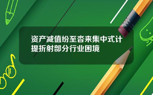 资产减值纷至沓来集中式计提折射部分行业困境