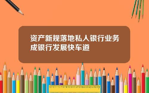 资产新规落地私人银行业务成银行发展快车道