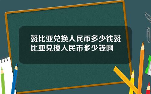 赞比亚兑换人民币多少钱赞比亚兑换人民币多少钱啊