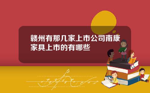 赣州有那几家上市公司南康家具上市的有哪些