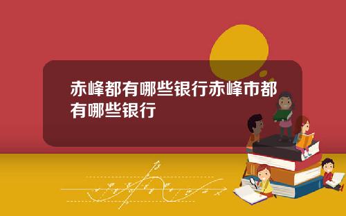 赤峰都有哪些银行赤峰市都有哪些银行