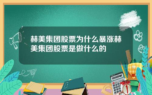 赫美集团股票为什么暴涨赫美集团股票是做什么的