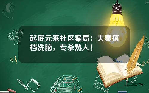 起底元来社区骗局：夫妻搭档洗脑，专杀熟人！