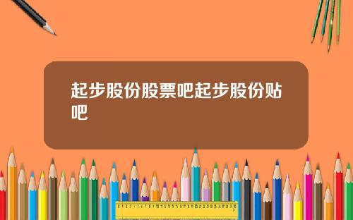 起步股份股票吧起步股份贴吧