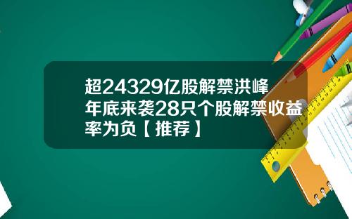 超24329亿股解禁洪峰年底来袭28只个股解禁收益率为负【推荐】