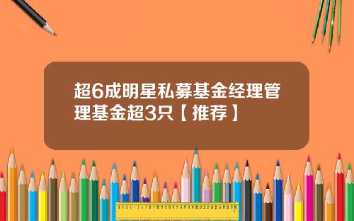超6成明星私募基金经理管理基金超3只【推荐】