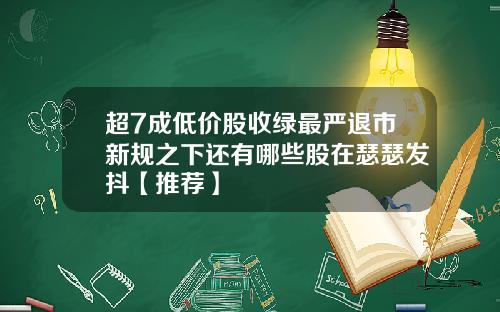 超7成低价股收绿最严退市新规之下还有哪些股在瑟瑟发抖【推荐】