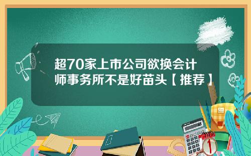 超70家上市公司欲换会计师事务所不是好苗头【推荐】
