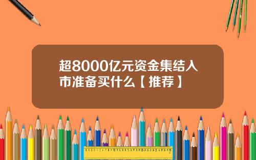 超8000亿元资金集结入市准备买什么【推荐】